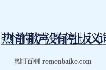 热情的歌声没有停止反义词是什么意思的图片